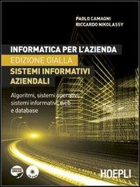 Informatica per l'azienda. Sistemi informativi aziendali. Algoritmi, sistemi operativi, sistemi informativi, web e database. Ediz. gialla. Con CD-ROM - Paolo Camagni, Riccardo Nikolassy - Libro Hoepli 2012, Tecnica per la scuola | Libraccio.it