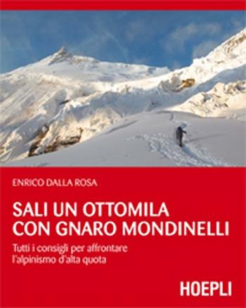 Sali un ottomila con Gnaro Mondinelli. Tutti i consigli per affrontare l'alpinismo d'alta quota - Enrico Dalla Rosa - Libro Hoepli 2012, Montagna | Libraccio.it