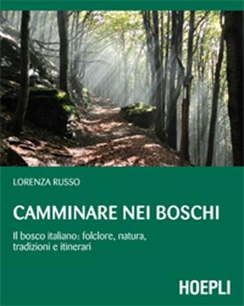 Camminare nei boschi. Il bosco italiano: folclore, natura, tradizioni e itinerari - Lorenza Russo - Libro Hoepli 2012, Outdoor | Libraccio.it