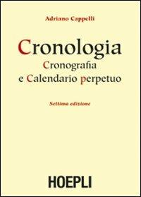 Cronologia, cronografia e calendario perpetuo. Dal principio dell'era cristiana ai nostri giorni - Adriano Cappelli - Libro Hoepli 2012, Storia, filosofia e religione | Libraccio.it