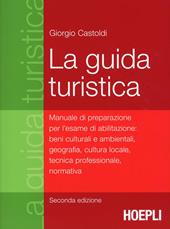 La guida turistica. Manuale di preparazione per l'esame di abilitazione: beni culturali e ambientali, geografia, cultura locale, tecnica professionale, normativa