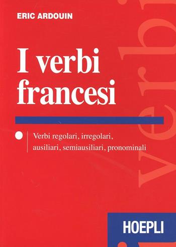 I verbi francesi. Verbi regolari, irregolari, ausiliari, semiausiliari, pronominali - Eric Ardouin - Libro Hoepli 2012 | Libraccio.it