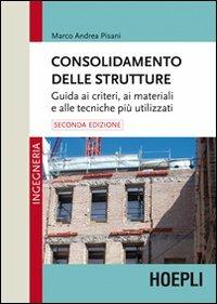 Consolidamento delle strutture. Guida ai criteri, ai materiali e alle tecniche più utilizzati - Marco Andrea Pisani - Libro Hoepli 2012 | Libraccio.it