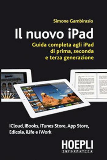 Il nuovo iPad. Guida completa agli iPad di prima, seconda e terza generazione - Simone Gambirasio - Libro Hoepli 2012, Informatica generale e sistemi operativi | Libraccio.it