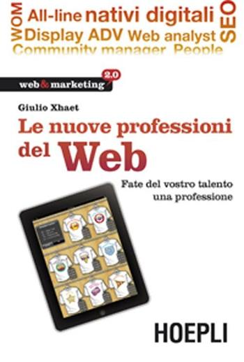 Le nuove professioni del web. Fate del vostro talento una professione - Giulio Xhaët - Libro Hoepli 2012, Web & marketing 2.0 | Libraccio.it