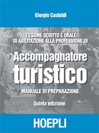L' esame scritto e orale di abilitazione alla professione di accompagnatore turistico. Manuale di preparazione - Giorgio Castoldi - Libro Hoepli 2012 | Libraccio.it