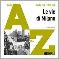 Le vie di Milano. Dalla A alla Z. Ediz. illustrata - Vittore Buzzi, Claudio Buzzi - Libro Hoepli 2012 | Libraccio.it