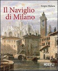 Il naviglio di Milano. Ediz. illustrata - Empio Malara - Libro Hoepli 2012, Milano | Libraccio.it