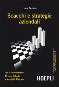 Scacchi e strategie aziendali con la collaborazione di Rocco Sabelli e Anatolij Karpov - Luca Desiata - Libro Hoepli 2012, Management | Libraccio.it