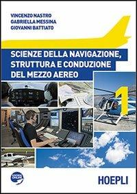 Scienze della navigazione, struttura e conduzione del mezzo aereo. Per le Scuole superiori. Vol. 1 - Vincenzo Nastro, Gabriella Messina, Giovanni Battiato - Libro Hoepli 2013, Scolastica | Libraccio.it