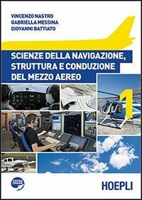 Scienze della navigazione, struttura e conduzione del mezzo aereo. Vol. 1 - Vincenzo Nastro, Gabriella Messina, Giovanni Battiato - Libro Hoepli 2013, Scolastica | Libraccio.it