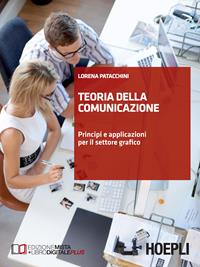 Teoria della comunicazione. Principi e applicazioni per il settore grafico. Per le Scuole superiori - Lorena Patacchini - Libro Hoepli 2013, Scolastica | Libraccio.it