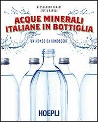 Acque minerali italiane in bottiglia. Un mondo da conoscere - Alessandro Zanasi, Silvia Parola - Libro Hoepli 2013 | Libraccio.it