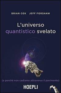 L' universo quantistico svelato (e perché non cadiamo attraverso il pavimento) - Brian Cox, Jeff Forshaw - Libro Hoepli 2013 | Libraccio.it