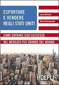 Esportare e vendere negli Stati Uniti. Come entrare con successo nel mercato più grande del mondo - Lucio Miranda, Muriel Nussbaumer - Libro Hoepli 2013, Marketing | Libraccio.it