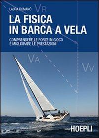La fisica in barca a vela. Comprendere le forze in gioco e migliorare le prestazioni - Laura Romanò - Libro Hoepli 2013, Nautica | Libraccio.it