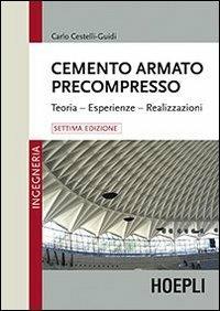 Cemento armato precompresso. Teoria, esperienze, realizzazione - Carlo Cestelli Guidi - Libro Hoepli 2013, Ingegneria | Libraccio.it