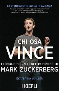 Chi osa vince. I cinque segreti del business di Mark Zuckerberg - Ekaterina Walter - Libro Hoepli 2013 | Libraccio.it