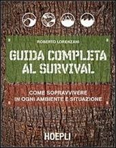 Guida completa al survival. Come sopravvivere in ogni ambiente e situazione