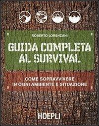 Guida completa al survival. Come sopravvivere in ogni ambiente e situazione - Roberto Lorenzani - Libro Hoepli 2014, Outdoor | Libraccio.it
