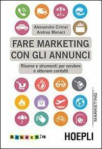 Fare marketing con gli annunci. Risorse e strumenti per vendere e ottenere contatti - Alessandro Cirinei, Andrea Monaci - Libro Hoepli 2013, Hoepli marketing | Libraccio.it