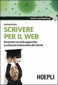 Scrivere per il web. Diventare un web copywriter e catturare l'attenzione dei clienti - Michael Miller - Libro Hoepli 2013, Web & marketing 2.0 | Libraccio.it