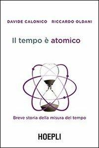 Il tempo è atomico. Breve storia della misura del tempo - Davide Calonico, Riccardo Oldani - Libro Hoepli 2013 | Libraccio.it