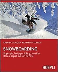Snowboarding. Slopestyle, half pipe, jibbing, freeride: storia e segreti del surf da neve - Andrea Giordan, Richard Felderer - Libro Hoepli 2013, Montagna | Libraccio.it
