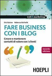 Fare business con i blog. Creare e mantenere contatti di valore con i clienti - Eric Butow, Rebecca Bollwitt - Libro Hoepli 2013, Web & marketing 2.0 | Libraccio.it