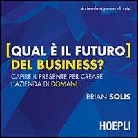 Qual è il futuro del business? Capire il presente per creare l'azienda di domani - Brian Solis - Libro Hoepli 2013 | Libraccio.it