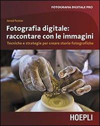 Fotografia digitale. Raccontare con le immagini. Tecniche e strategie per creare storie fotografiche - Jerod Foster - Libro Hoepli 2014, Fotografia digitale pro | Libraccio.it