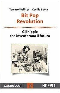 Bit Pop Revolution. Gli hippie che inventarono il futuro - Tomaso Walliser, Cecilia Botta - Libro Hoepli 2013, Microscopi | Libraccio.it