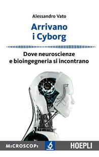 Arrivano i cyborg. Dove neuroscienze e bioingegneria si incontrano - Alessandro Vato - Libro Hoepli 2015, Microscopi | Libraccio.it