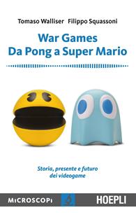 War games. Da Pong a Super Mario. Storia, presente e futuro dei videogame - Tomaso Walliser, Filippo Squassoni - Libro Hoepli 2015, Microscopi | Libraccio.it