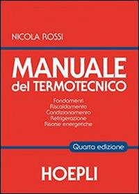 Manuale del termotecnico. Fondamenti, riscaldamento, condizionamento, refrigerazione, risorse energetiche - Nicola Rossi - Libro Hoepli 2014 | Libraccio.it