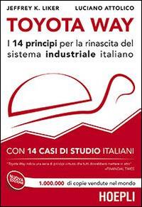 Toyota Way. I 14 principi per la rinascita del sistema industriale italiano. Con 14 casi di studio italiani - Jeffrey K. Liker, Luciano Attolico - Libro Hoepli 2014, Marketing e management | Libraccio.it