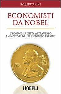 Economisti da Nobel. L'economia letta attraverso i vincitori del prestigioso premio - Roberto Fini - Libro Hoepli 2013 | Libraccio.it