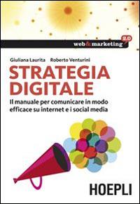Strategia digitale. Il manuale per comunicare in modo efficace su internet e i social media - Giuliana Laurita, Roberto Venturini - Libro Hoepli 2014, Web & marketing 2.0 | Libraccio.it
