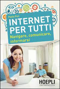 Internet per tutti. Navigare, comunicare, informarsi - Paolo Poli - Libro Hoepli 2014, Hoepli informatica | Libraccio.it