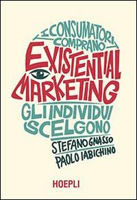 Existential marketing. I consumatori comprano, gli individui scelgono - Paolo Iabichino, Stefano Gnasso - Libro Hoepli 2014, Marketing e management | Libraccio.it