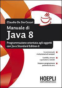 Manuale di Java 8. Programmazione orientata agli oggetti con Java standard edition 8 - Claudio De Sio Cesari - Libro Hoepli 2014, Hoepli informatica | Libraccio.it