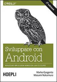 Sviluppare con Android. Realizzare applicazioni mobili con Java ed Eclipse - Marko Gargenta, Masumi Nakamura - Libro Hoepli 2014 | Libraccio.it