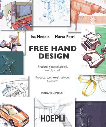 Free hand design. Prodotti, giocattoli, gioielli, veicoli, arredi. Ediz. italiana e inglese - Isa Medola, Marta Petri - Libro Hoepli 2014 | Libraccio.it