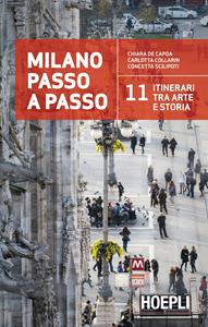 Milano passo a passo. La storia della città in 11 itinerari - Chiara De Capoa, Carlotta Collarin, Concetta Scilipoti - Libro Hoepli 2015 | Libraccio.it