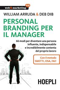 Personal Branding per il manager. 66 modi per diventare una persona influente, indispensabile e incredibilmente contenta del proprio lavoro - William Arruda, Deb Dib - Libro Hoepli 2015, Web & marketing 2.0 | Libraccio.it