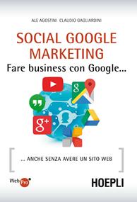 Social Google marketing. Fare business con Google... Anche senza avere un sito web - Ale Agostini, Claudio Gagliardini - Libro Hoepli 2015, WebPro+ | Libraccio.it