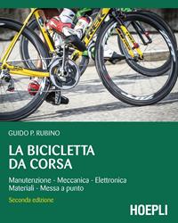 La bicicletta da corsa. Manutenzione, meccanica, elettronica, materiali, messa a punto - Guido P. Rubino - Libro Hoepli 2015, Outdoor | Libraccio.it