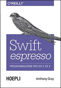 Swift espresso. Programmazione per iOS e OS X - Anthony Gray - Libro Hoepli 2015, Linguaggi & programmazione | Libraccio.it