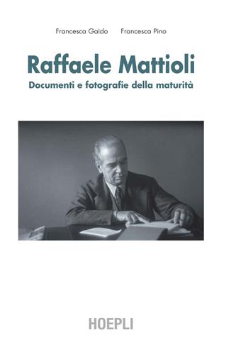 Raffaele Mattioli. Documenti e fotografie della maturità - Francesca Gaido, Francesca Pino - Libro Hoepli 2015 | Libraccio.it