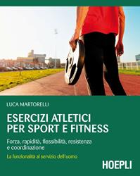 Esercizi atletici per sport e fitness. Forza, rapidità, flessibilità, resistenza e coordinazione. La funzionalità al servizio dell'uomo - Luca Martorelli - Libro Hoepli 2015, Outdoor | Libraccio.it